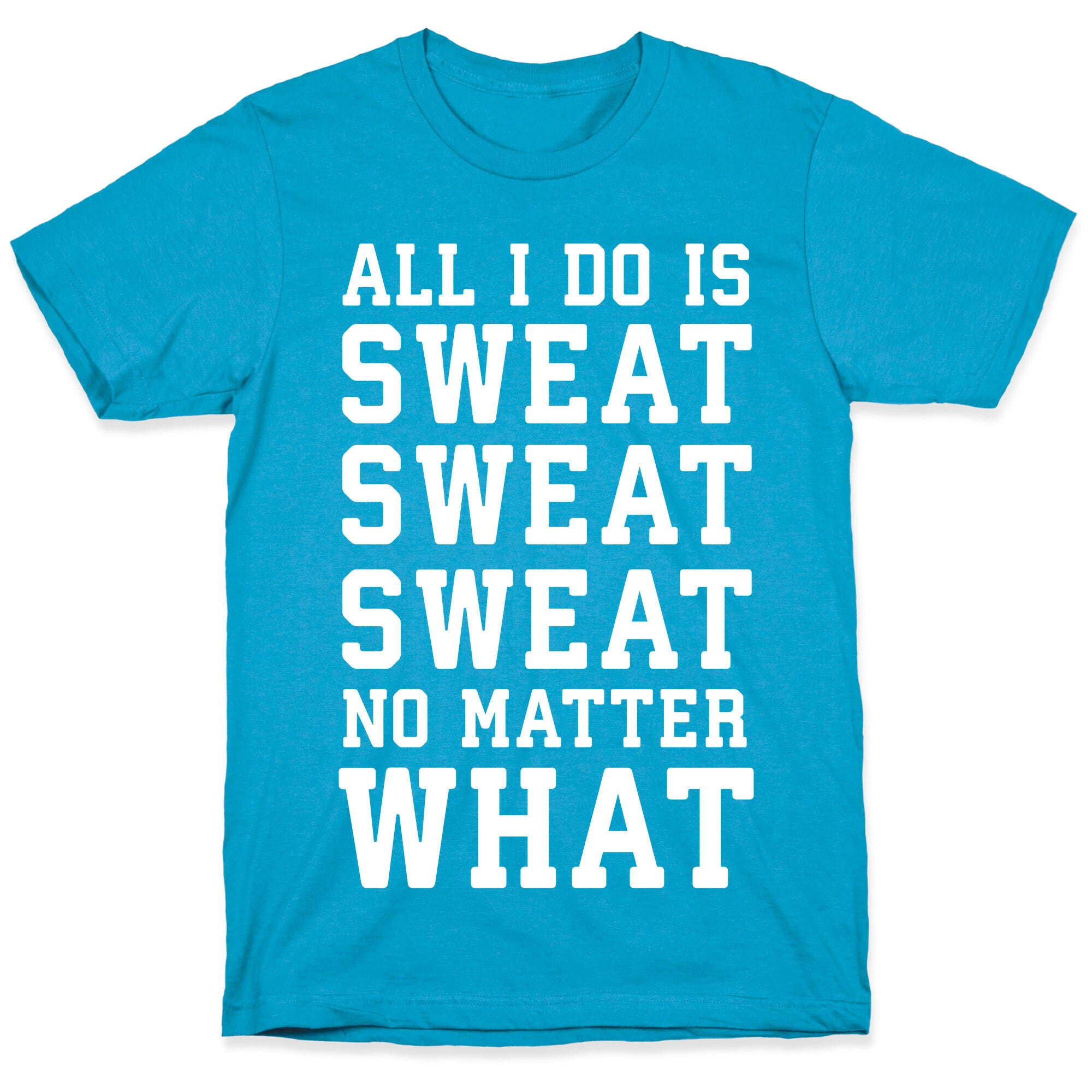 All I Do Is Sweat Sweat Sweat No Matter What Unisex Triblend Tee